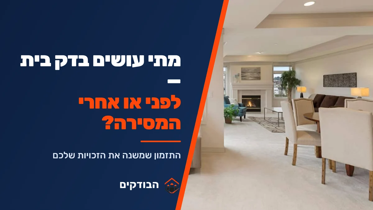 מתי הכי כדאי לעשות בדק בית — לפני או אחרי המסירה?