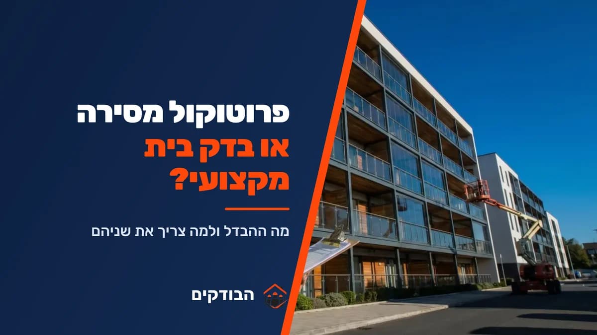ההבדל בין פרוטוקול מסירה לבדק בית מקצועי